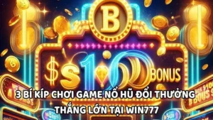 3 bí kíp chơi game nổ hũ đổi thưởng thắng lớn tại WIN777