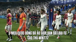 3 mẹo cược bóng đá ảo giúp bạn bất bại từ cao thủ WIN777