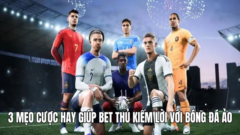3 mẹo cược hay giúp bet thủ kiếm lời với bóng đá ảo