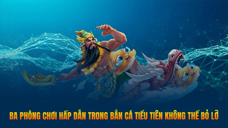 Ba phòng chơi hấp dẫn trong Bắn Cá Tiểu Tiên không thể bỏ lỡ