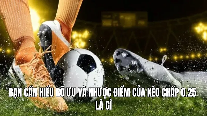 Bạn cần hiểu rõ ưu và nhược điểm của kèo chấp 0.25 là gì