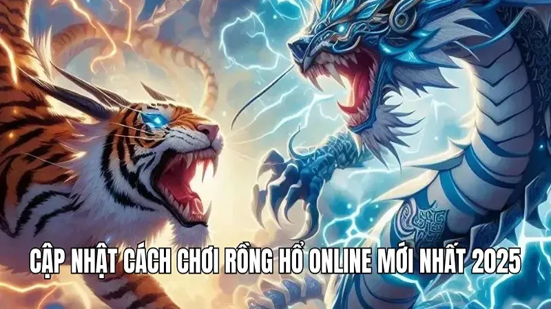 Cập nhật cách chơi rồng hổ online mới nhất 2025