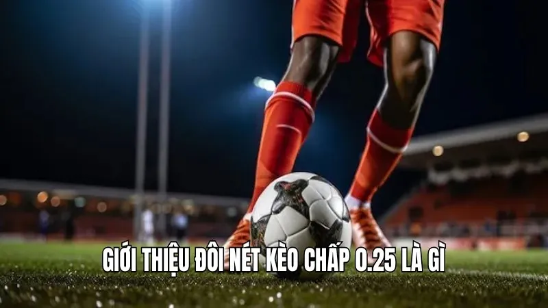 Giới thiệu đôi nét kèo chấp 0.25 là gì