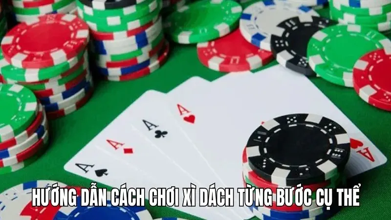 Hướng dẫn cách chơi xì dách từng bước cụ thể