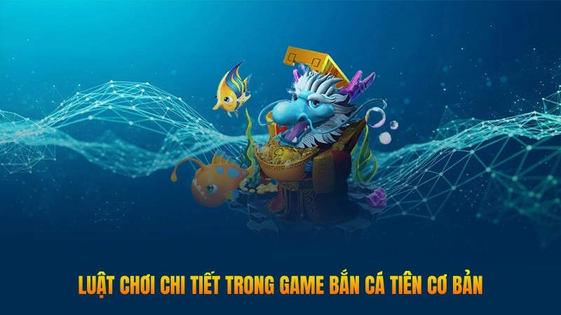 Luật chơi chi tiết trong game Bắn Cá Tiên cơ bản