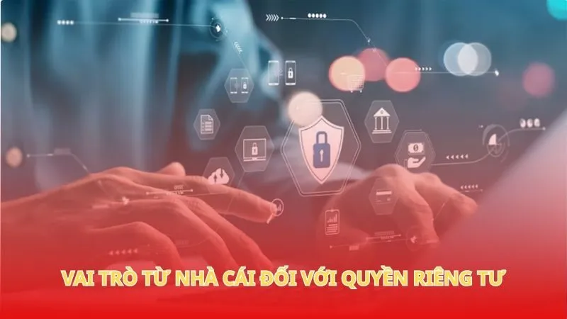 Vai trò từ nhà cái đối với quyền riêng tư