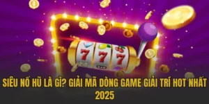 Siêu nổ hũ là gì? Giải mã dòng game giải trí hot nhất 2025