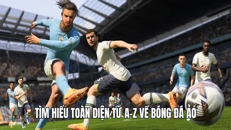 Tìm hiểu toàn diện từ A-Z về bóng đá ảo