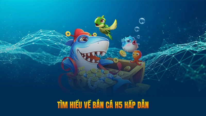 Tìm hiểu về bắn cá H5 hấp dẫn