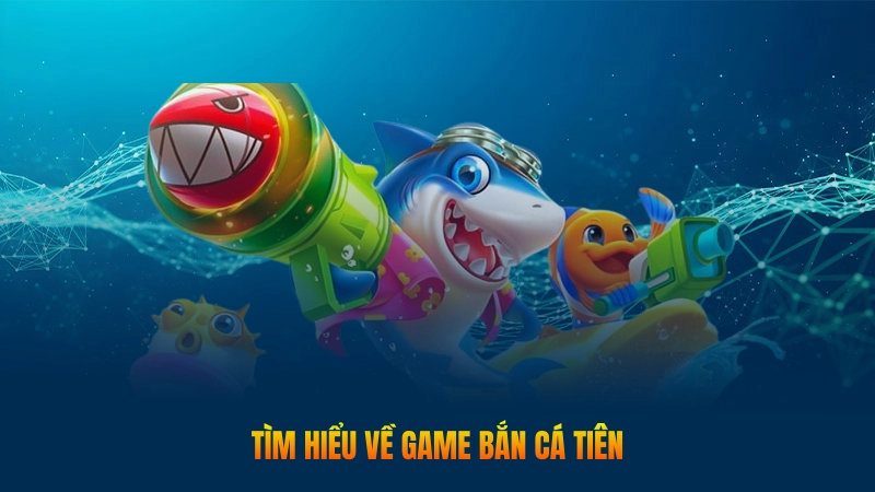 Tìm hiểu về game bắn cá tiên